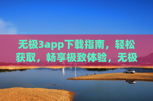 无极3app下载指南,轻松获取,畅享极致体验,无极3app下载指南,轻松获取,畅享极致体验 无极3app下载指南,轻松获取,畅享极致体验,无极3app下载指南,轻松获取,畅享极致体验