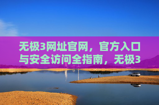 无极3网址官网,官方入口与安全访问全指南,无极3官网官方入口与安全访问全指南 无极3网址官网,官方入口与安全访问全指南,无极3官网官方入口与安全访问全指南