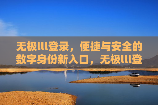 无极lll登录，便捷与安全的数字身份新入口，无极lll登录，便捷安全的数字身份新入口