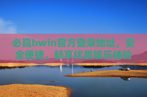 必赢bwin官方登录地址,安全便捷,畅享优质娱乐体验,必赢bwin官方登录地址,安全便捷,畅享优质娱乐体验 必赢bwin官方登录地址,安全便捷,畅享优质娱乐体验,必赢bwin官方登录地址,安全便捷,畅享优质娱乐体验