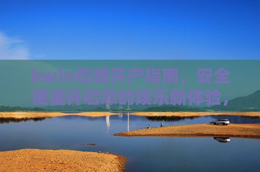 bwin在线开户指南,安全便捷开启您的娱乐新体验,bwin在线开户指南,安全便捷开启娱乐新体验 bwin在线开户指南,安全便捷开启您的娱乐新体验,bwin在线开户指南,安全便捷开启娱乐新体验