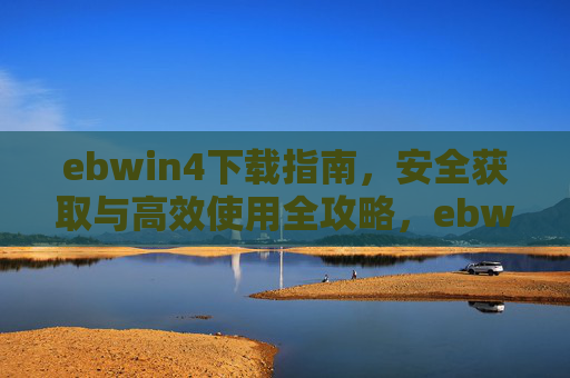 ebwin4下载指南,安全获取与高效使用全攻略,ebwin4下载指南,安全获取与高效使用全攻略 ebwin4下载指南,安全获取与高效使用全攻略,ebwin4下载指南,安全获取与高效使用全攻略