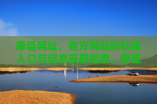 摩臣网址,官方网站的权威入口与信息获取指南,摩臣网址,官方网站权威入口与信息获取指南 摩臣网址,官方网站的权威入口与信息获取指南,摩臣网址,官方网站权威入口与信息获取指南