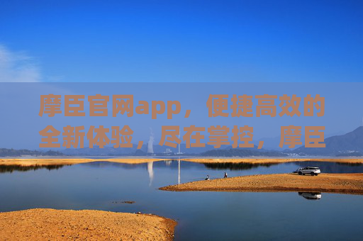 摩臣官网app,便捷高效的全新体验,尽在掌控,摩臣官网app,便捷高效,掌控全新体验 摩臣官网app,便捷高效的全新体验,尽在掌控,摩臣官网app,便捷高效,掌控全新体验
