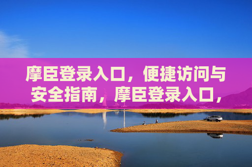 摩臣登录入口,便捷访问与安全指南,摩臣登录入口,便捷安全访问指南 摩臣登录入口,便捷访问与安全指南,摩臣登录入口,便捷安全访问指南