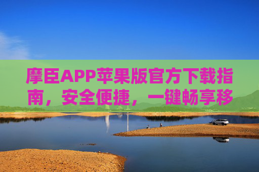 摩臣APP苹果版官方下载指南,安全便捷,一键畅享移动服务,摩臣APP苹果版官方下载指南,安全便捷,一键畅享移动服务 摩臣APP苹果版官方下载指南,安全便捷,一键畅享移动服务,摩臣APP苹果版官方下载指南,安全便捷,一键畅享移动服务