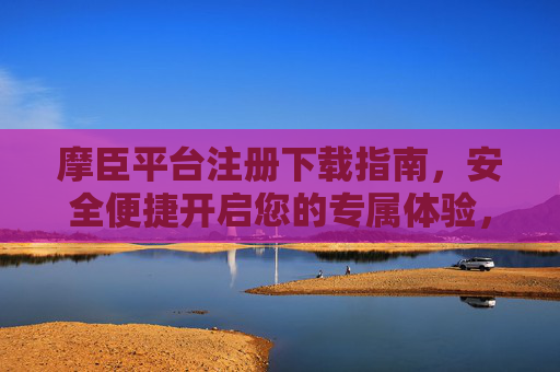 摩臣平台注册下载指南,安全便捷开启您的专属体验,摩臣平台注册下载指南,安全便捷开启专属体验 摩臣平台注册下载指南,安全便捷开启您的专属体验,摩臣平台注册下载指南,安全便捷开启专属体验