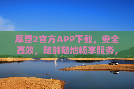 摩臣2官方APP下载,安全高效,随时随地畅享服务,摩臣2官方APP下载,安全高效,随时随地畅享服务 摩臣2官方APP下载,安全高效,随时随地畅享服务,摩臣2官方APP下载,安全高效,随时随地畅享服务