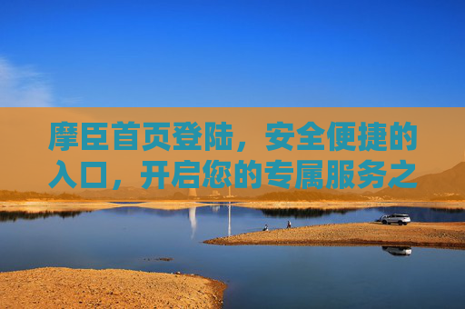 摩臣首页登陆,安全便捷的入口,开启您的专属服务之旅,摩臣首页登陆,安全便捷入口,开启专属服务之旅 摩臣首页登陆,安全便捷的入口,开启您的专属服务之旅,摩臣首页登陆,安全便捷入口,开启专属服务之旅