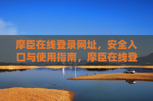 摩臣在线登录网址,安全入口与使用指南,摩臣在线登录网址,安全入口与使用指南 摩臣在线登录网址,安全入口与使用指南,摩臣在线登录网址,安全入口与使用指南