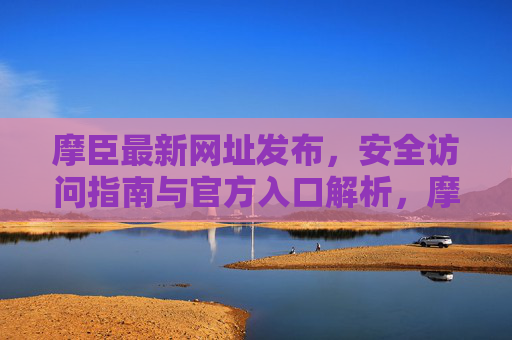 摩臣最新网址发布,安全访问指南与官方入口解析,摩臣最新网址发布,安全访问指南与官方入口解析 摩臣最新网址发布,安全访问指南与官方入口解析,摩臣最新网址发布,安全访问指南与官方入口解析