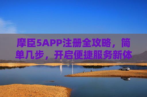 摩臣5APP注册全攻略,简单几步,开启便捷服务新体验,摩臣5APP注册全攻略,简单几步开启便捷新体验 摩臣5APP注册全攻略,简单几步,开启便捷服务新体验,摩臣5APP注册全攻略,简单几步开启便捷新体验