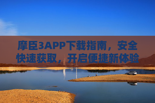 摩臣3APP下载指南，安全快速获取，开启便捷新体验，摩臣3APP安全快速下载指南，开启便捷新体验