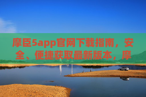 摩臣5app官网下载指南，安全、便捷获取最新版本，摩臣5app官网下载指南，安全便捷获取最新版本