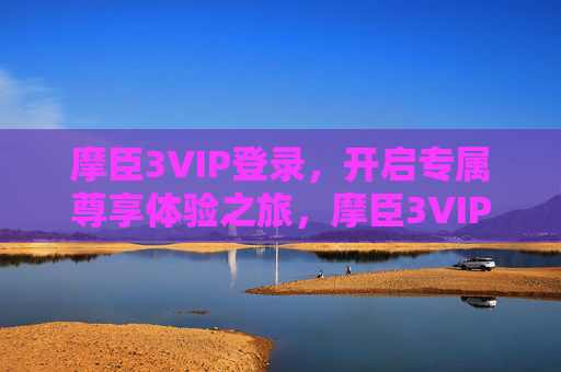 摩臣3VIP登录,开启专属尊享体验之旅,摩臣3VIP登录,开启专属尊享体验之旅 摩臣3VIP登录,开启专属尊享体验之旅,摩臣3VIP登录,开启专属尊享体验之旅