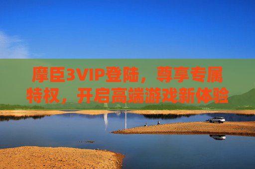 摩臣3VIP登陆,尊享专属特权,开启高端游戏新体验,摩臣3VIP登陆,尊享专属特权,开启高端游戏新体验 摩臣3VIP登陆,尊享专属特权,开启高端游戏新体验,摩臣3VIP登陆,尊享专属特权,开启高端游戏新体验
