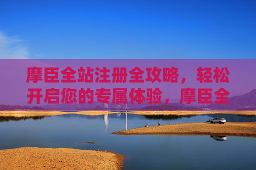 摩臣全站注册全攻略,轻松开启您的专属体验,摩臣全站注册全攻略,轻松开启专属体验 摩臣全站注册全攻略,轻松开启您的专属体验,摩臣全站注册全攻略,轻松开启专属体验