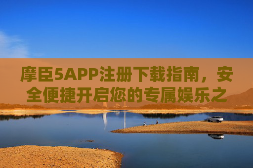 摩臣5APP注册下载指南,安全便捷开启您的专属娱乐之旅,摩臣5APP注册下载指南,安全便捷开启专属娱乐之旅 摩臣5APP注册下载指南,安全便捷开启您的专属娱乐之旅,摩臣5APP注册下载指南,安全便捷开启专属娱乐之旅