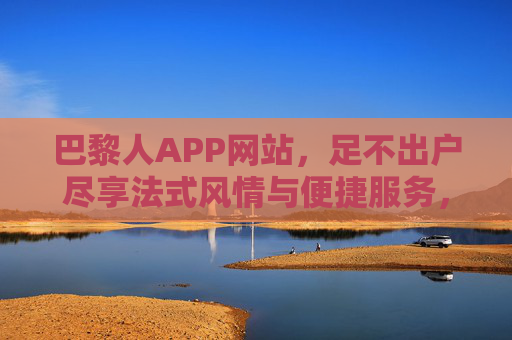 巴黎人APP网站，足不出户尽享法式风情与便捷服务，巴黎人APP，足不出户，尽享法式风情与便捷