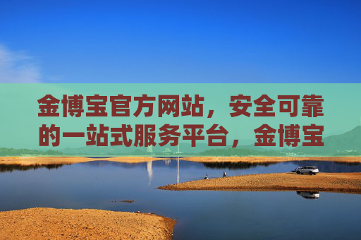 金博宝官方网站,安全可靠的一站式服务平台,金博宝官方网站,安全可靠的一站式服务平台 金博宝官方网站,安全可靠的一站式服务平台,金博宝官方网站,安全可靠的一站式服务平台