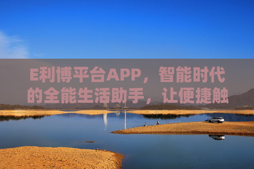E利博平台APP,智能时代的全能生活助手,让便捷触手可及,E利博APP,智能时代全能便捷生活助手 E利博平台APP,智能时代的全能生活助手,让便捷触手可及,E利博APP,智能时代全能便捷生活助手