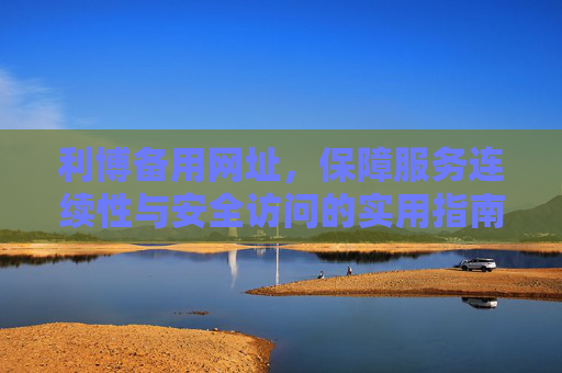 利博备用网址,保障服务连续性与安全访问的实用指南,利博备用网址,保障服务连续性与安全访问的实用指南 利博备用网址,保障服务连续性与安全访问的实用指南,利博备用网址,保障服务连续性与安全访问的实用指南