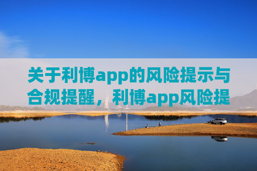 关于利博app的风险提示与合规提醒,利博app风险提示与合规提醒 关于利博app的风险提示与合规提醒,利博app风险提示与合规提醒