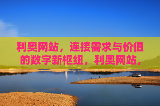 利奥网站,连接需求与价值的数字新枢纽,利奥网站,连接需求与价值的数字新枢纽 利奥网站,连接需求与价值的数字新枢纽,利奥网站,连接需求与价值的数字新枢纽
