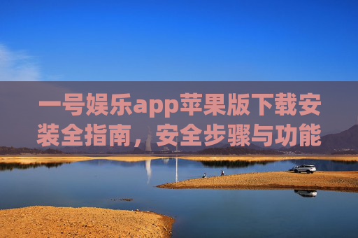 一号娱乐app苹果版下载安装全指南，安全步骤与功能详解，一号娱乐app苹果版下载安装全指南，安全步骤与功能详解