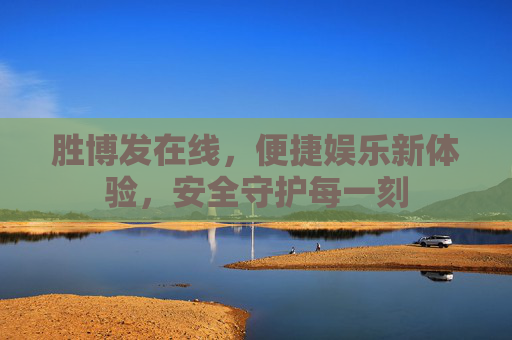 胜博发在线，便捷娱乐新体验，安全守护每一刻