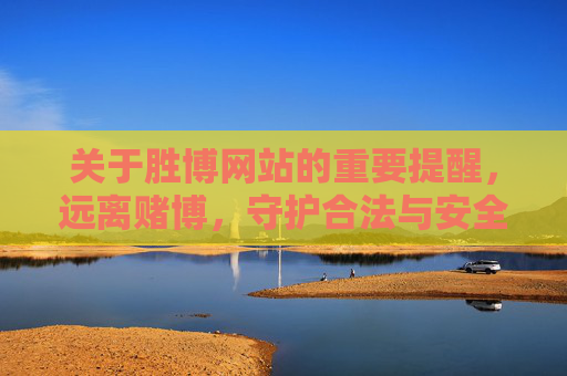 关于胜博网站的重要提醒，远离赌博，守护合法与安全，胜博网站重要提醒，远离赌博，守护合法安全