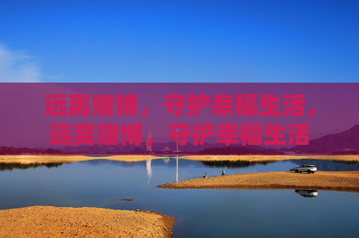 远离赌博,守护幸福生活,远离赌博,守护幸福生活 远离赌博,守护幸福生活,远离赌博,守护幸福生活