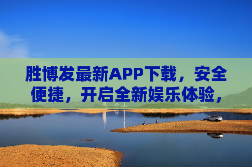 胜博发最新APP下载，安全便捷，开启全新娱乐体验，胜博发最新APP下载 安全便捷开启全新娱乐体验