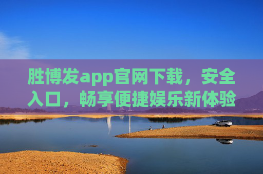 胜博发app官网下载,安全入口,畅享便捷娱乐新体验,胜博发app官网下载,安全入口,畅享便捷娱乐新体验 胜博发app官网下载,安全入口,畅享便捷娱乐新体验,胜博发app官网下载,安全入口,畅享便捷娱乐新体验