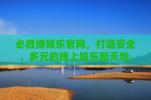 必胜博娱乐官网，打造安全、多元的线上娱乐新天地，必胜博娱乐官网，安全多元的线上娱乐新天地