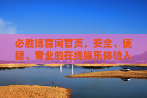 必胜博官网首页,安全、便捷、专业的在线娱乐体验入口,必胜博官网,安全便捷专业的在线娱乐体验入口 必胜博官网首页,安全、便捷、专业的在线娱乐体验入口,必胜博官网,安全便捷专业的在线娱乐体验入口