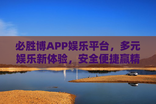 必胜博APP娱乐平台,多元娱乐新体验,安全便捷赢精彩,必胜博APP,多元安全便捷,赢精彩娱乐新体验 必胜博APP娱乐平台,多元娱乐新体验,安全便捷赢精彩,必胜博APP,多元安全便捷,赢精彩娱乐新体验