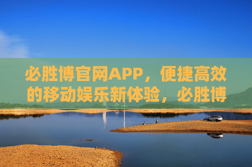 必胜博官网APP，便捷高效的移动娱乐新体验，必胜博APP，便捷高效的移动娱乐新体验