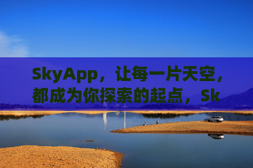 SkyApp,让每一片天空,都成为你探索的起点,SkyApp,每一片天空,都是探索的起点 SkyApp,让每一片天空,都成为你探索的起点,SkyApp,每一片天空,都是探索的起点