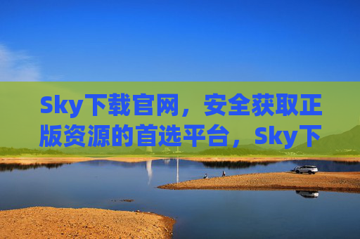 Sky下载官网,安全获取正版资源的首选平台,Sky下载官网,安全正版资源首选平台 Sky下载官网,安全获取正版资源的首选平台,Sky下载官网,安全正版资源首选平台