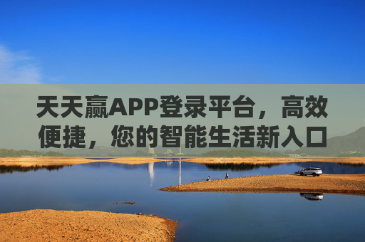 天天赢APP登录平台,高效便捷,您的智能生活新入口,天天赢APP,智能生活的高效便捷新入口 天天赢APP登录平台,高效便捷,您的智能生活新入口,天天赢APP,智能生活的高效便捷新入口