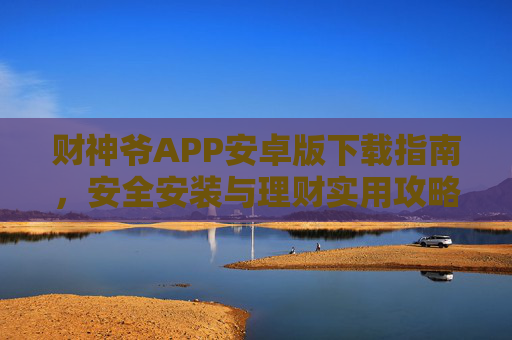 财神爷APP安卓版下载指南,安全安装与理财实用攻略,财神爷APP安卓版下载安全安装及理财攻略 财神爷APP安卓版下载指南,安全安装与理财实用攻略,财神爷APP安卓版下载安全安装及理财攻略