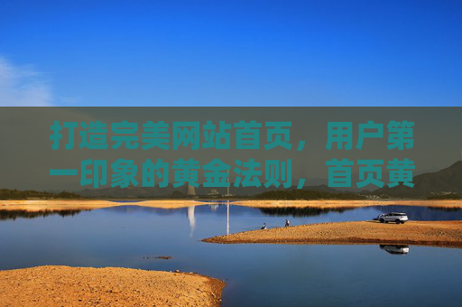 打造完美网站首页,用户第一印象的黄金法则,首页黄金法则,第一印象的完美打造 打造完美网站首页,用户第一印象的黄金法则,首页黄金法则,第一印象的完美打造