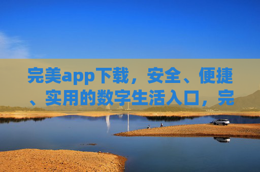 完美app下载,安全、便捷、实用的数字生活入口,完美app,安全便捷实用的数字生活入口 完美app下载,安全、便捷、实用的数字生活入口,完美app,安全便捷实用的数字生活入口