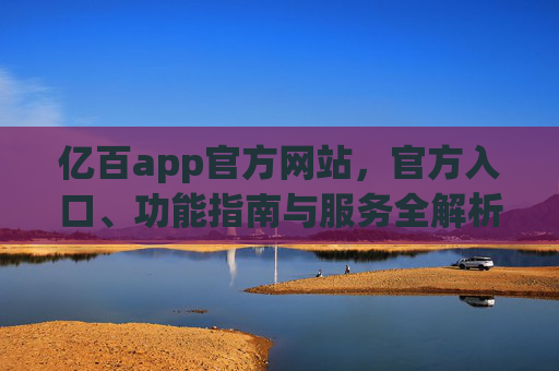 亿百app官方网站,官方入口、功能指南与服务全解析,亿百app官方入口,功能指南与服务全解析 亿百app官方网站,官方入口、功能指南与服务全解析,亿百app官方入口,功能指南与服务全解析
