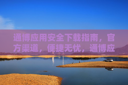 通博应用安全下载指南,官方渠道,便捷无忧,通博应用安全下载指南,官方渠道,便捷无忧 通博应用安全下载指南,官方渠道,便捷无忧,通博应用安全下载指南,官方渠道,便捷无忧