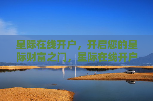 星际在线开户,开启您的星际财富之门,星际在线开户,开启您的星际财富之门 星际在线开户,开启您的星际财富之门,星际在线开户,开启您的星际财富之门