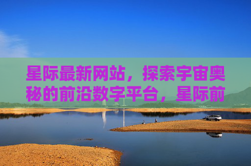 星际最新网站,探索宇宙奥秘的前沿数字平台,星际前沿,探索宇宙奥秘的数字平台 星际最新网站,探索宇宙奥秘的前沿数字平台,星际前沿,探索宇宙奥秘的数字平台