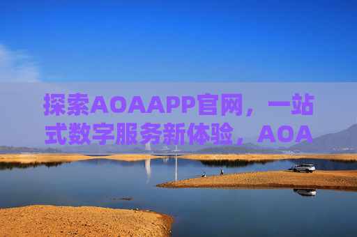探索AOAAPP官网,一站式数字服务新体验,AOAAPP官网,一站式数字服务新体验 探索AOAAPP官网,一站式数字服务新体验,AOAAPP官网,一站式数字服务新体验