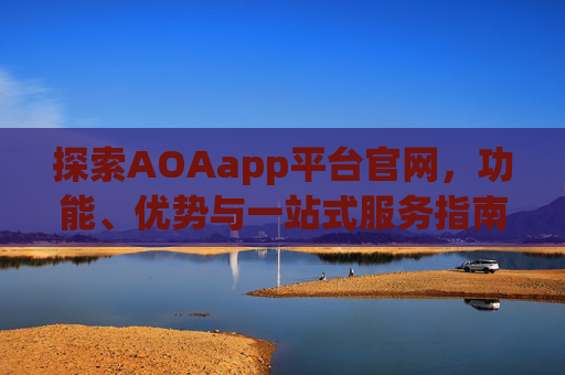 探索AOAapp平台官网,功能、优势与一站式服务指南,AOAapp平台官网,功能、优势与一站式服务全指南 探索AOAapp平台官网,功能、优势与一站式服务指南,AOAapp平台官网,功能、优势与一站式服务全指南